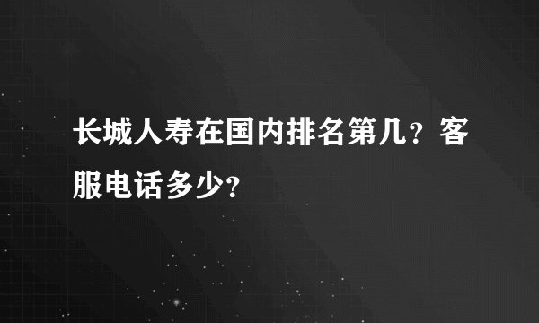 长城人寿在国内排名第几？客服电话多少？