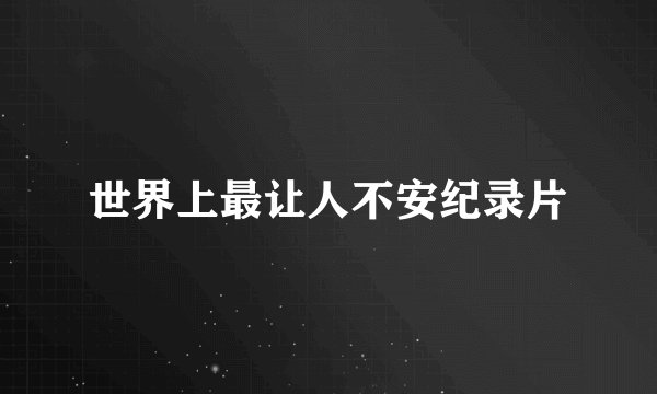 世界上最让人不安纪录片