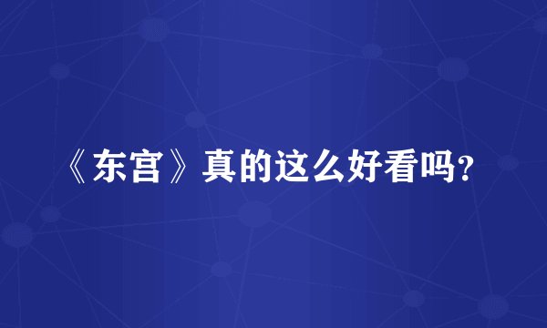 《东宫》真的这么好看吗？