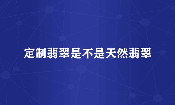 定制翡翠是不是天然翡翠