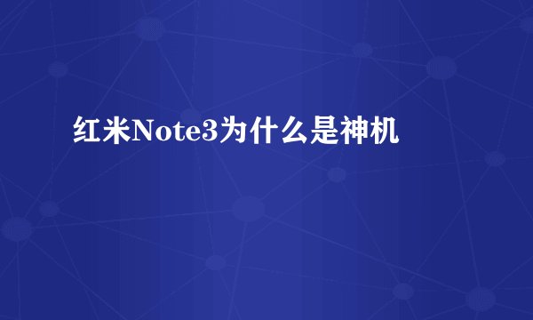 红米Note3为什么是神机