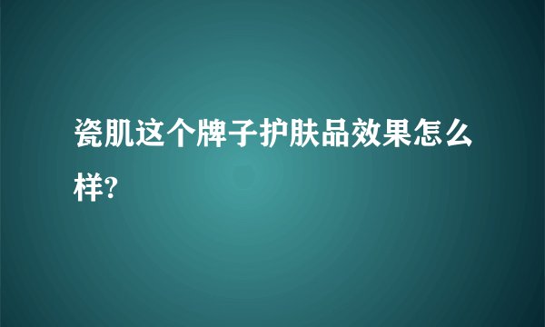 瓷肌这个牌子护肤品效果怎么样?