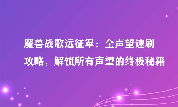 魔兽战歌远征军：全声望速刷攻略，解锁所有声望的终极秘籍