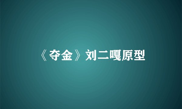 《夺金》刘二嘎原型