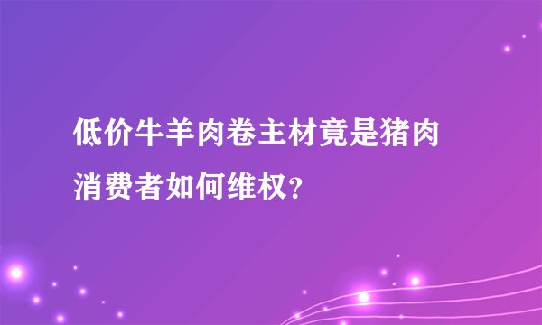 低价牛羊肉卷主材竟是猪肉 消费者如何维权？