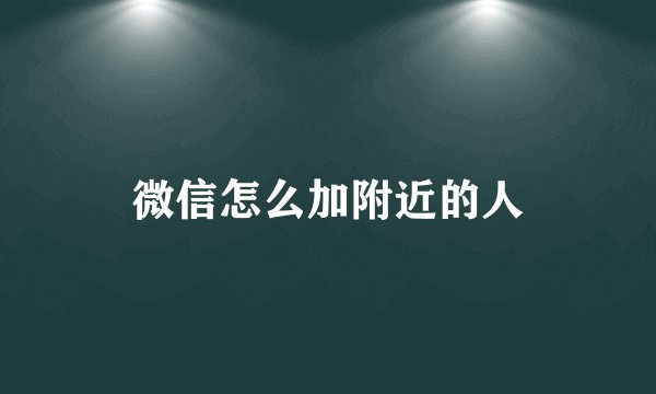 微信怎么加附近的人