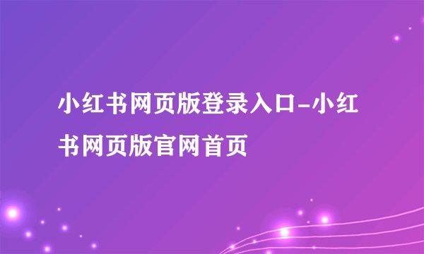 小红书网页版登录入口-小红书网页版官网首页