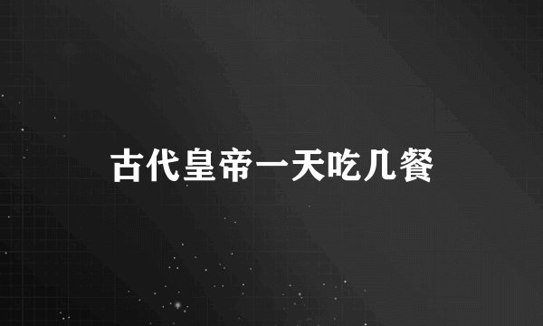 古代皇帝一天吃几餐