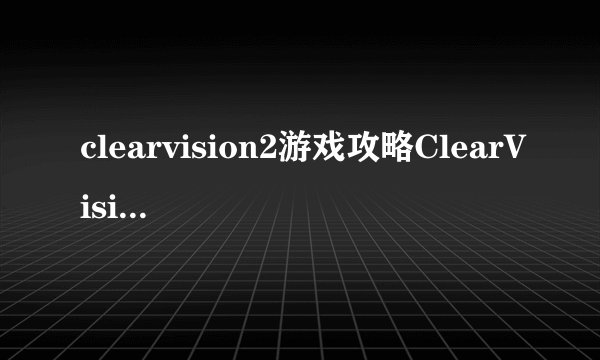 clearvision2游戏攻略ClearVision2全面攻略指南