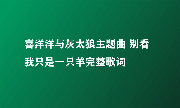 喜洋洋与灰太狼主题曲 别看我只是一只羊完整歌词
