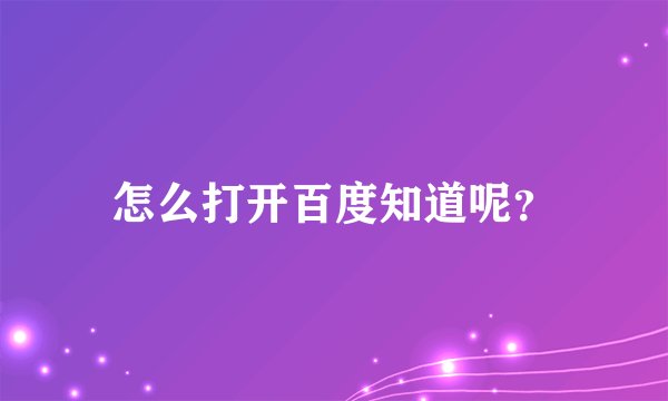 怎么打开百度知道呢？