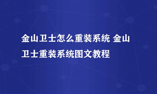 金山卫士怎么重装系统 金山卫士重装系统图文教程