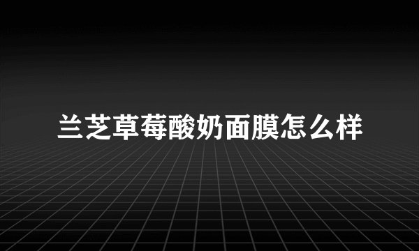 兰芝草莓酸奶面膜怎么样