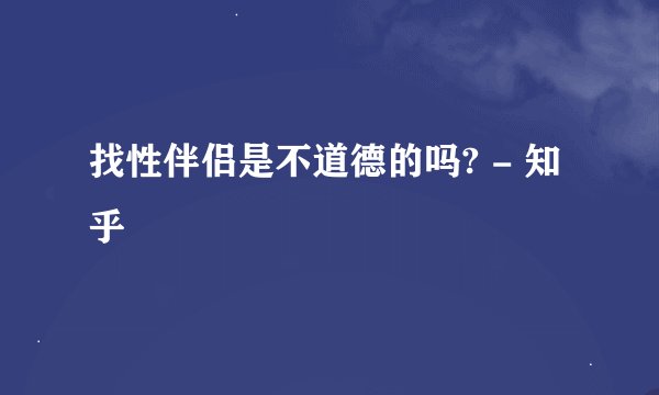 找性伴侣是不道德的吗? - 知乎
