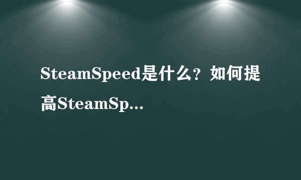 SteamSpeed是什么？如何提高SteamSpeed？