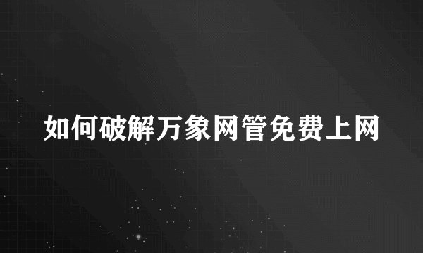 如何破解万象网管免费上网
