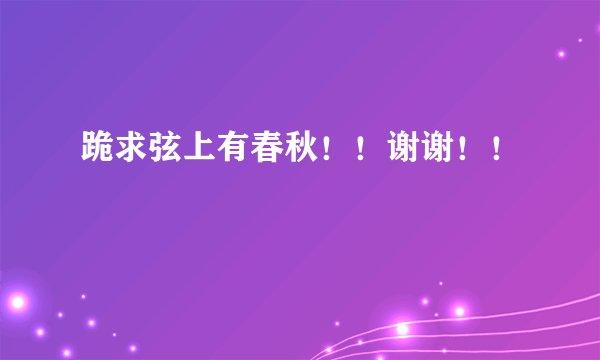 跪求弦上有春秋！！谢谢！！