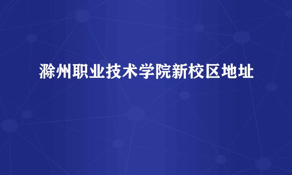 滁州职业技术学院新校区地址