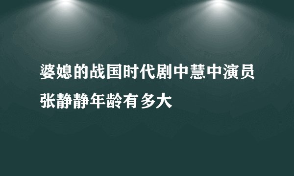 婆媳的战国时代剧中慧中演员张静静年龄有多大