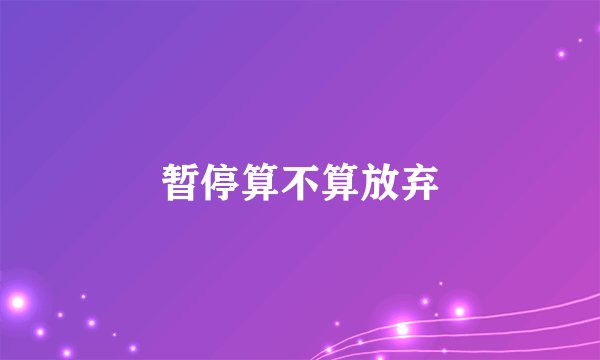 暂停算不算放弃