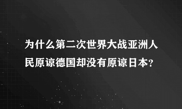 为什么第二次世界大战亚洲人民原谅德国却没有原谅日本？