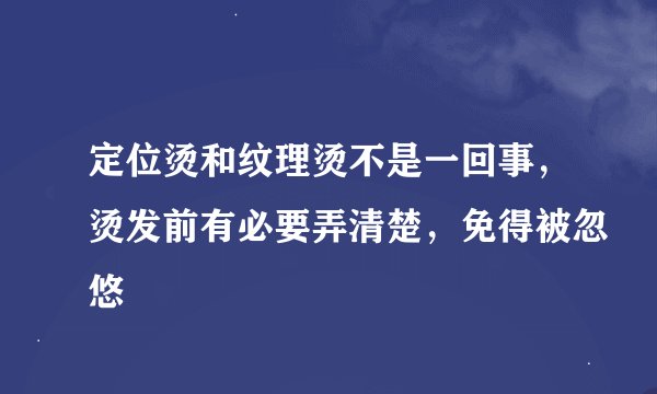 定位烫和纹理烫不是一回事，烫发前有必要弄清楚，免得被忽悠