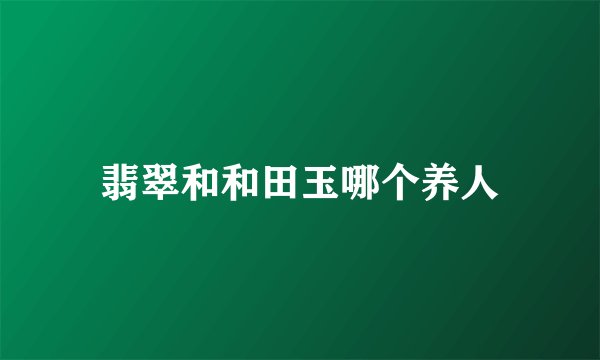 翡翠和和田玉哪个养人