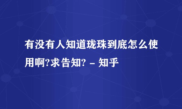 有没有人知道珑珠到底怎么使用啊?求告知? - 知乎