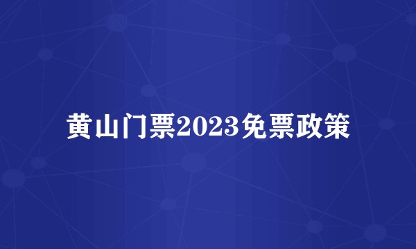 黄山门票2023免票政策