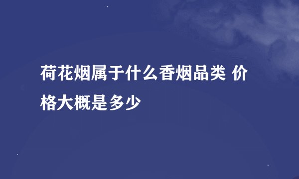 荷花烟属于什么香烟品类 价格大概是多少