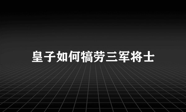 皇子如何犒劳三军将士