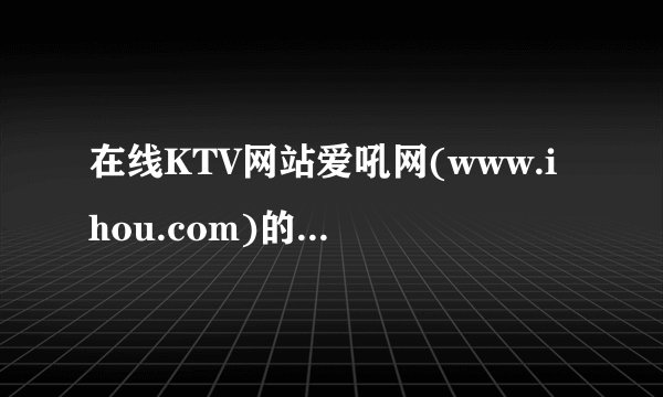 在线KTV网站爱吼网(www.ihou.com)的盈利模式是什么？其大容量伴奏和歌曲版权是如何买到手的？