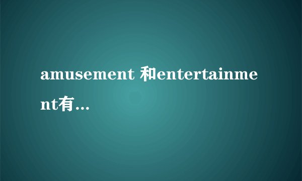 amusement 和entertainment有什么区别