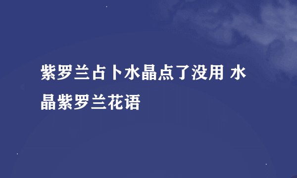 紫罗兰占卜水晶点了没用 水晶紫罗兰花语