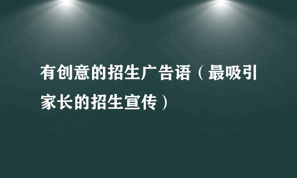 有创意的招生广告语（最吸引家长的招生宣传）