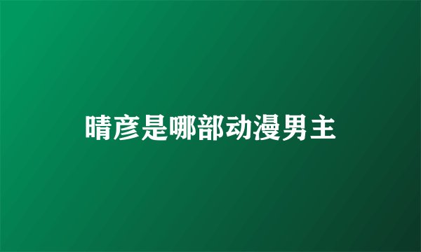 晴彦是哪部动漫男主