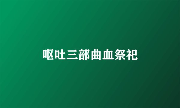 呕吐三部曲血祭祀