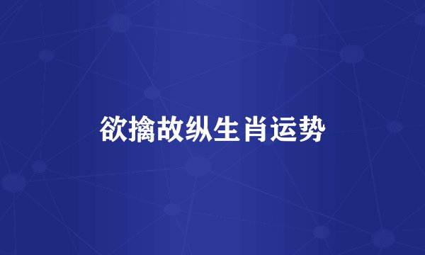 欲擒故纵生肖运势