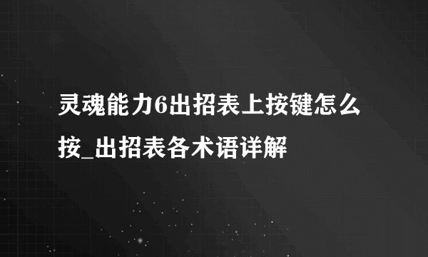 灵魂能力6出招表上按键怎么按_出招表各术语详解