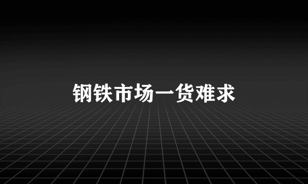 钢铁市场一货难求