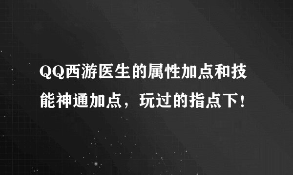 QQ西游医生的属性加点和技能神通加点，玩过的指点下！