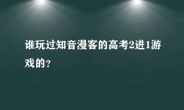 谁玩过知音漫客的高考2进1游戏的？