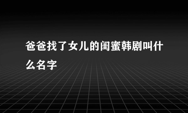 爸爸找了女儿的闺蜜韩剧叫什么名字