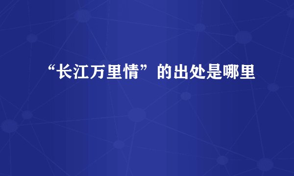 “长江万里情”的出处是哪里