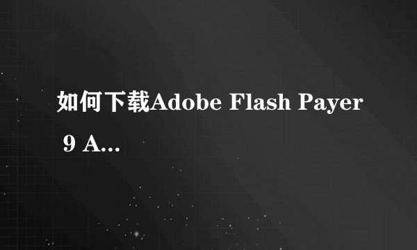 如何下载Adobe Flash Payer 9 ActiveX