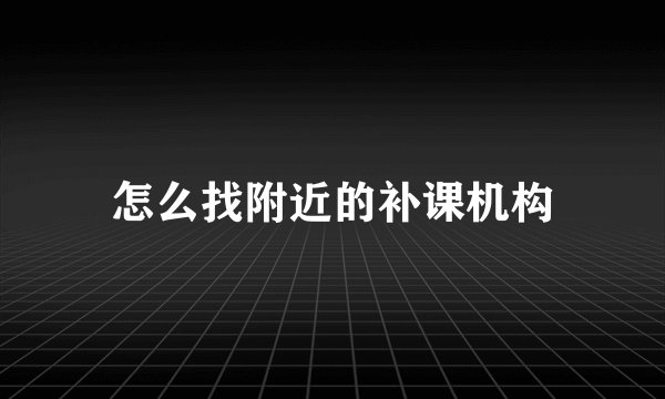 怎么找附近的补课机构