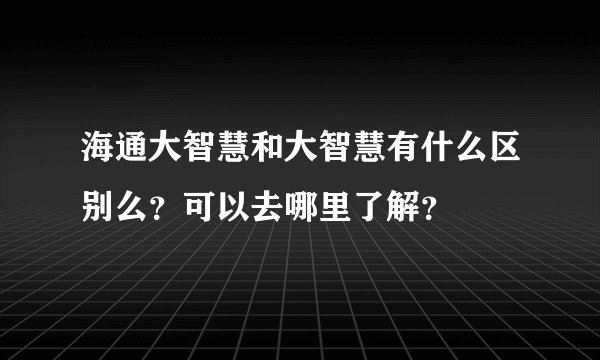 海通大智慧和大智慧有什么区别么?可以去哪里了解?