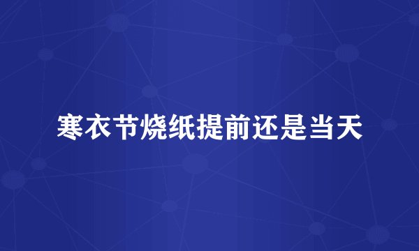寒衣节烧纸提前还是当天