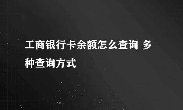 工商银行卡余额怎么查询 多种查询方式