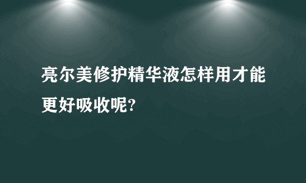 亮尔美修护精华液怎样用才能更好吸收呢?